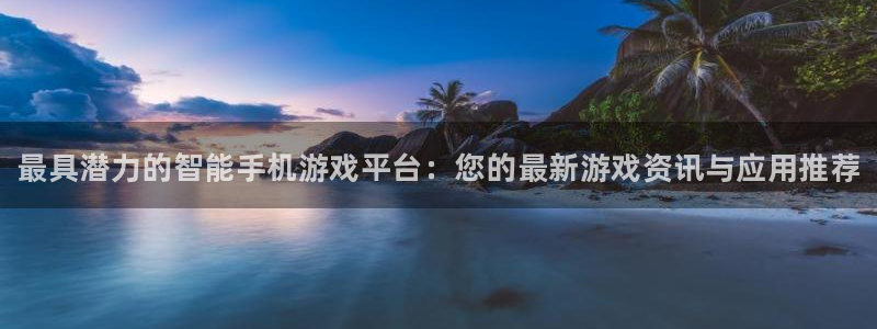 多彩娱乐登陆测速：最具潜力的智能手机游戏平台：您的最新游戏资