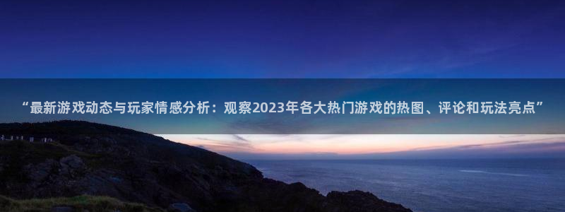 多彩娱乐平台官网入口：“最新游戏动态与玩家情感分析：观察20