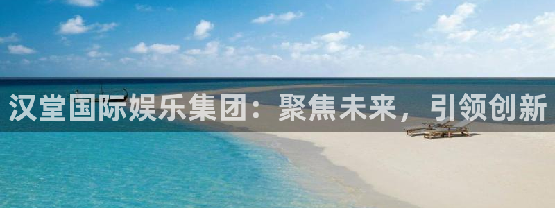 多彩娱乐手机网页版登录：汉堂国际娱乐集团：聚焦未来，引领创新