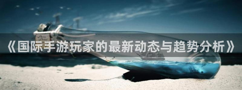 多彩娱乐平台注册：《国际手游玩家的最新动态与趋势分析》