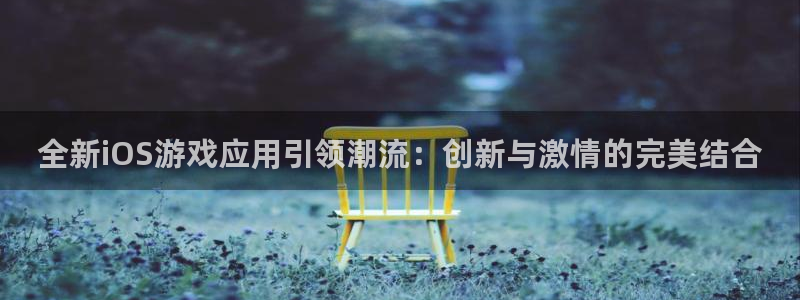 多彩娱乐注册登录：全新iOS游戏应用引领潮流：创新与激情的完