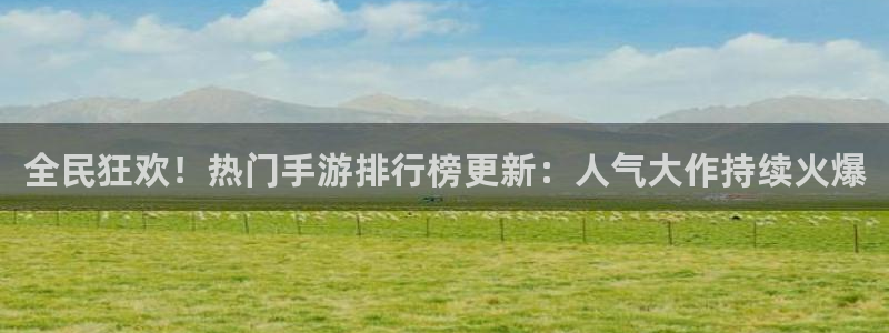 多彩娱乐官网登录：全民狂欢！热门手游排行榜更新：人气大作持续